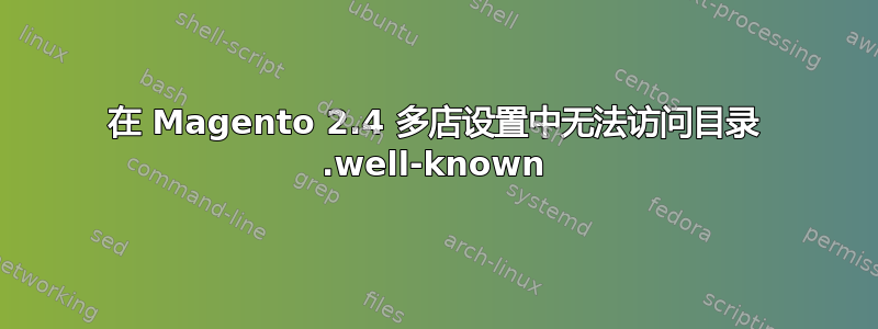 在 Magento 2.4 多店设置中无法访问目录 .well-known