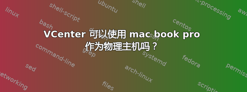 VCenter 可以使用 mac book pro 作为物理主机吗？