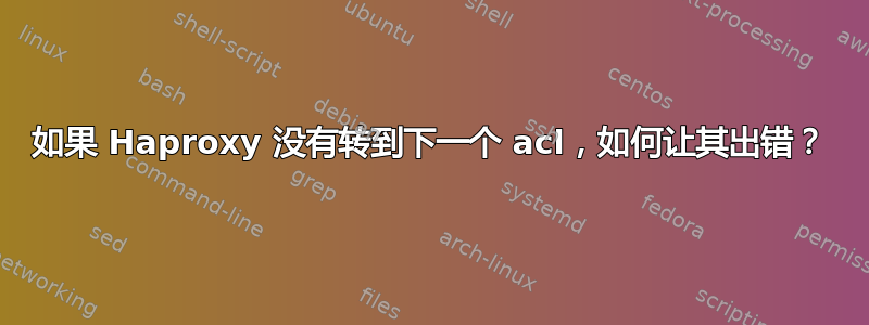 如果 Haproxy 没有转到下一个 acl，如何让其出错？