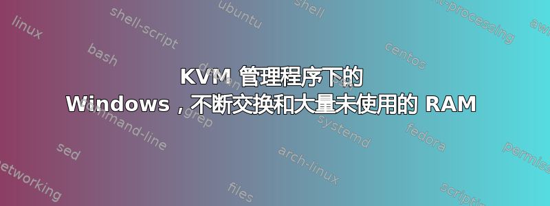 KVM 管理程序下的 Windows，不断交换和大量未使用的 RAM