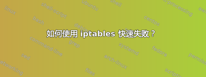 如何使用 iptables 快速失败？