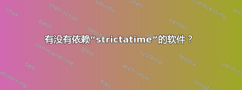 有没有依赖“strictatime”的软件？