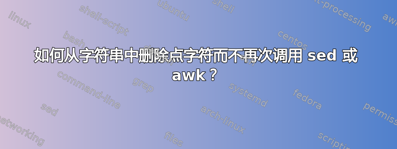 如何从字符串中删除点字符而不再次调用 sed 或 awk？