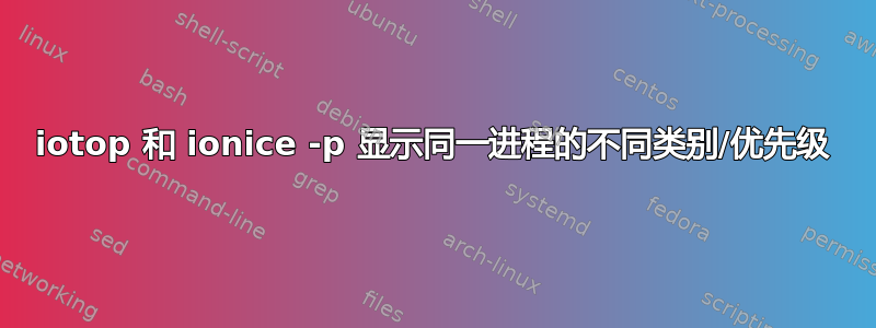 iotop 和 ionice -p 显示同一进程的不同类别/优先级