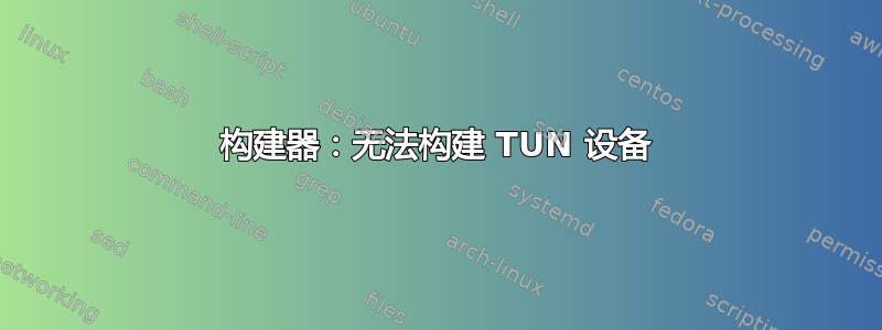 构建器：无法构建 TUN 设备