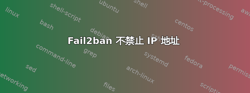 Fail2ban 不禁止 IP 地址