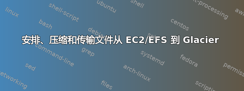 安排、压缩和传输文件从 EC2/EFS 到 Glacier