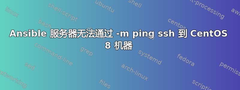 Ansible 服务器无法通过 -m ping ssh 到 CentOS 8 机器