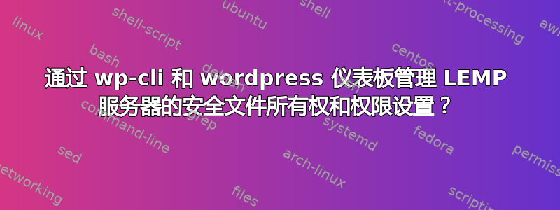 通过 wp-cli 和 wordpress 仪表板管理 LEMP 服务器的安全文件所有权和权限设置？