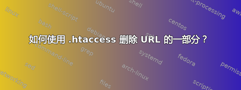 如何使用 .htaccess 删除 URL 的一部分？