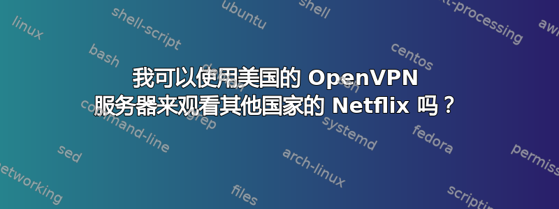 我可以使用美国的 OpenVPN 服务器来观看其他国家的 Netflix 吗？