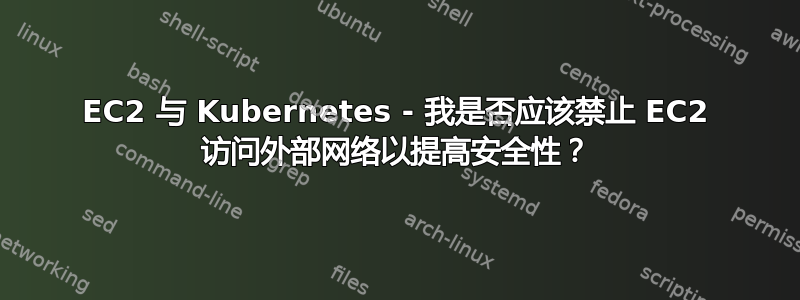 EC2 与 Kubernetes - 我是否应该禁止 EC2 访问外部网络以提高安全性？