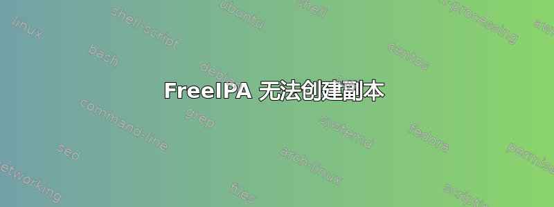 FreeIPA 无法创建副本