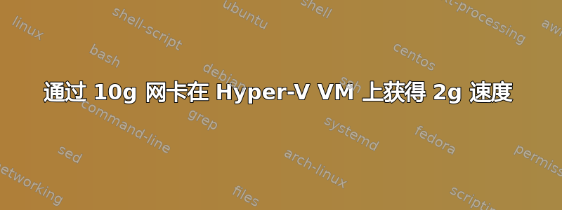 通过 10g 网卡在 Hyper-V VM 上获得 2g 速度