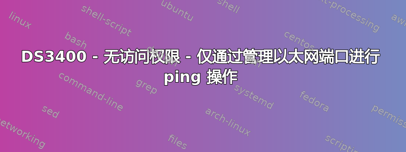 DS3400 - 无访问权限 - 仅通过管理以太网端口进行 ping 操作