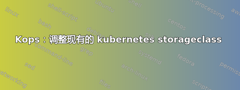 Kops：调整现有的 kubernetes storageclass