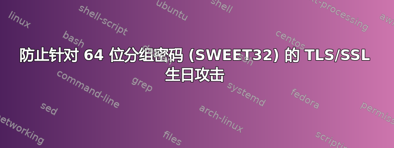 防止针对 64 位分组密码 (SWEET32) 的 TLS/SSL 生日攻击