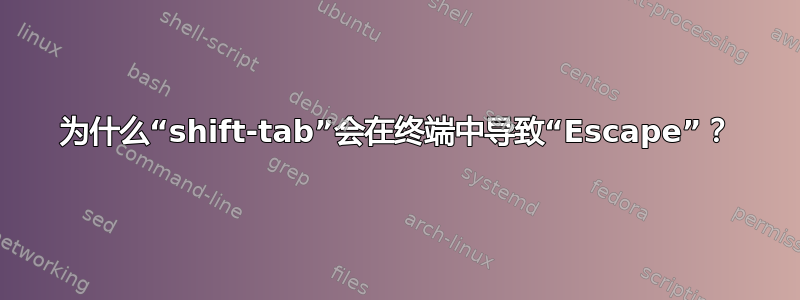 为什么“shift-tab”会在终端中导致“Escape”？