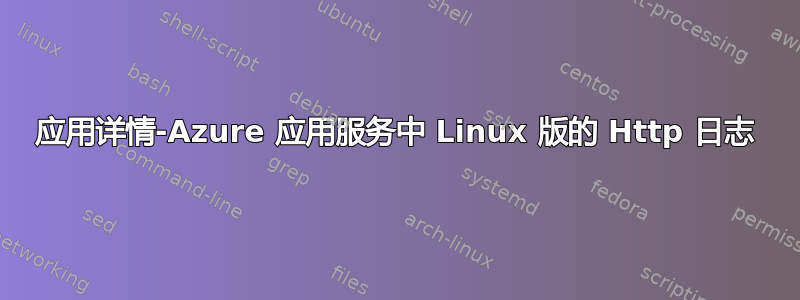 应用详情-Azure 应用服务中 Linux 版的 Http 日志