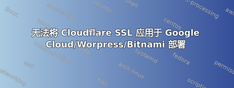 无法将 Cloudflare SSL 应用于 Google Cloud/Worpress/Bitnami 部署