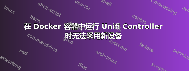 在 Docker 容器中运行 Unifi Controller 时无法采用新设备