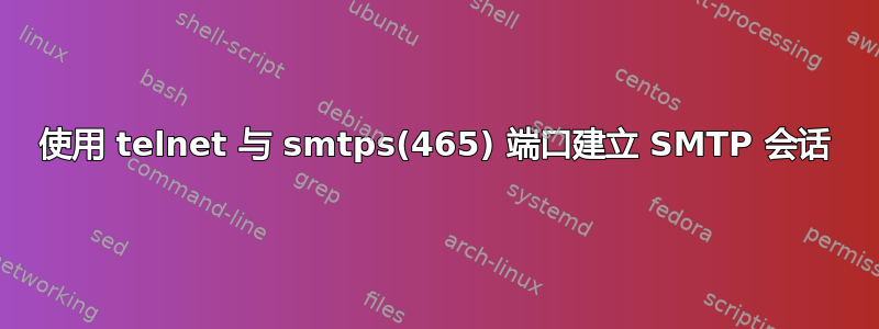 使用 telnet 与 smtps(465) 端口建立 SMTP 会话