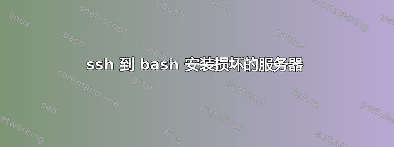 ssh 到 bash 安装损坏的服务器