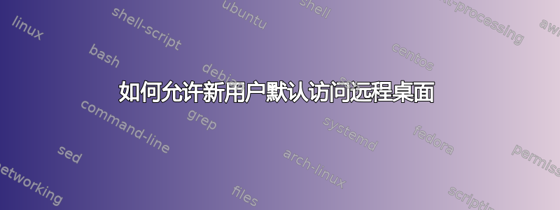 如何允许新用户默认访问远程桌面