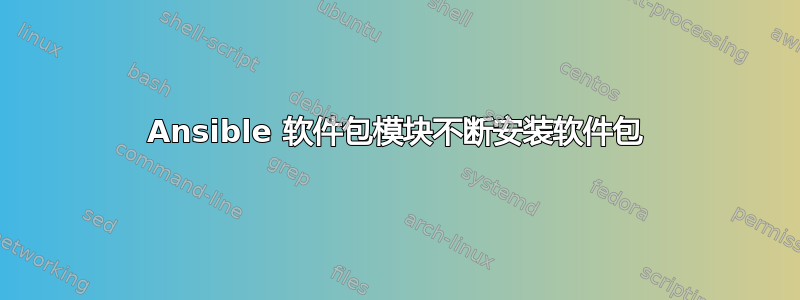 Ansible 软件包模块不断安装软件包