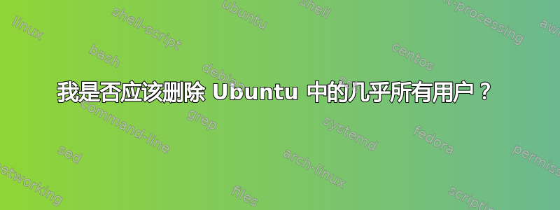 我是否应该删除 Ubuntu 中的几乎所有用户？