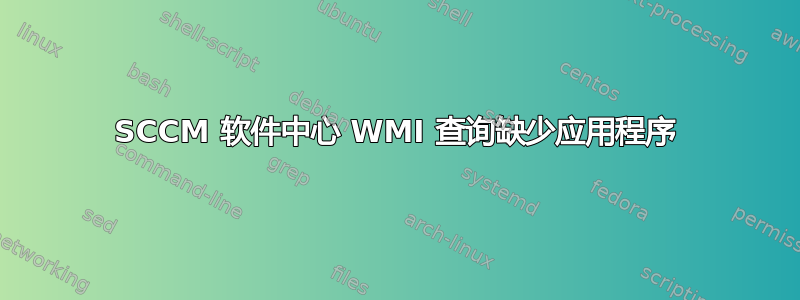 SCCM 软件中心 WMI 查询缺少应用程序