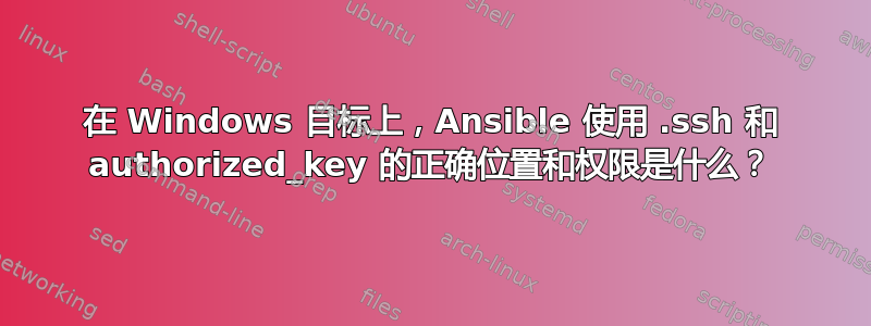 在 Windows 目标上，Ansible 使用 .ssh 和 authorized_key 的正确位置和权限是什么？