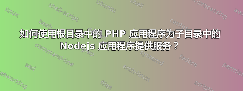 如何使用根目录中的 PHP 应用程序为子目录中的 Nodejs 应用程序提供服务？