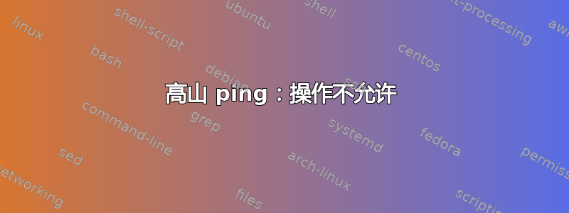 高山 ping：操作不允许