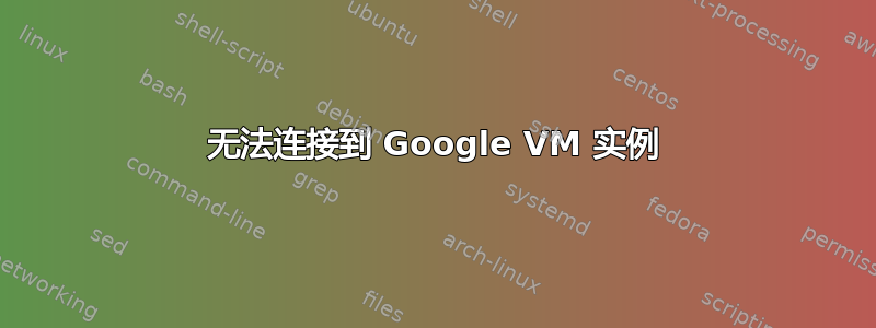 无法连接到 Google VM 实例