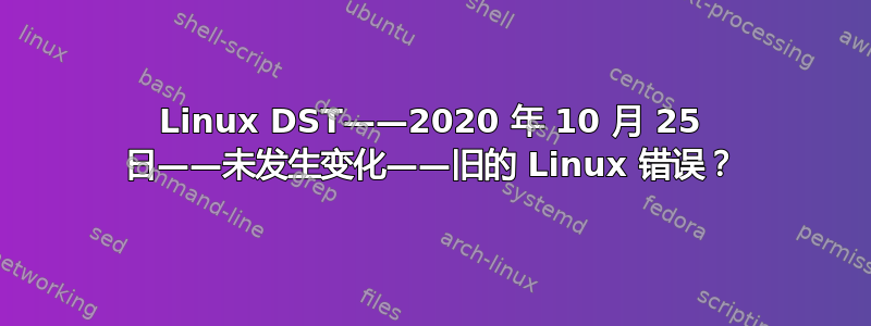 Linux DST——2020 年 10 月 25 日——未发生变化——旧的 Linux 错误？