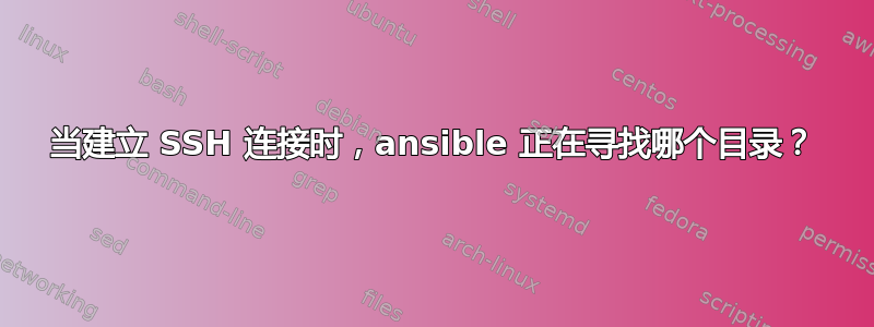 当建立 SSH 连接时，ansible 正在寻找哪个目录？