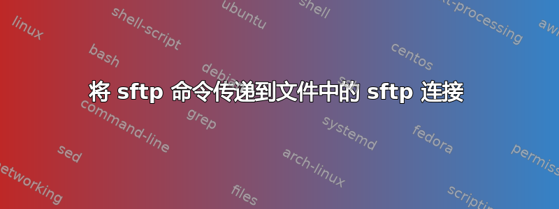 将 sftp 命令传递到文件中的 sftp 连接