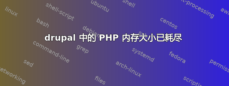 drupal 中的 PHP 内存大小已耗尽