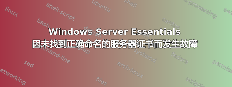 Windows Server Essentials 因未找到正确命名的服务器证书而发生故障