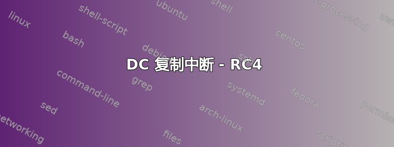 DC 复制中断 - RC4