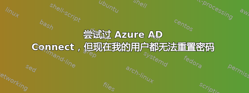 尝试过 Azure AD Connect，但现在我的用户都无法重置密码