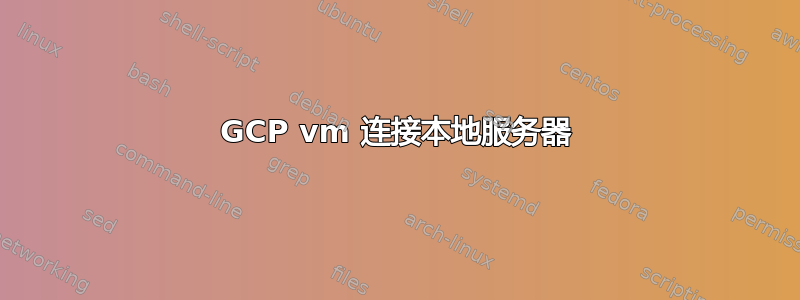 GCP vm 连接本地服务器