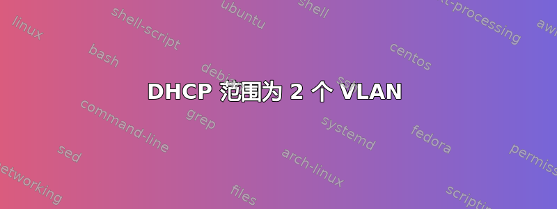 DHCP 范围为 2 个 VLAN