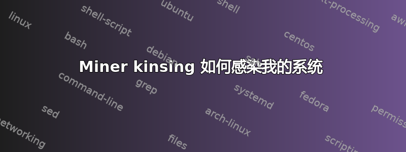 Miner kinsing 如何感染我的系统