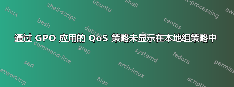 通过 GPO 应用的 QoS 策略未显示在本地组策略中