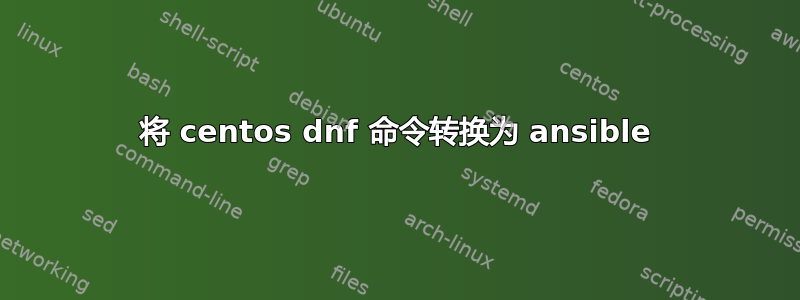 将 centos dnf 命令转换为 ansible