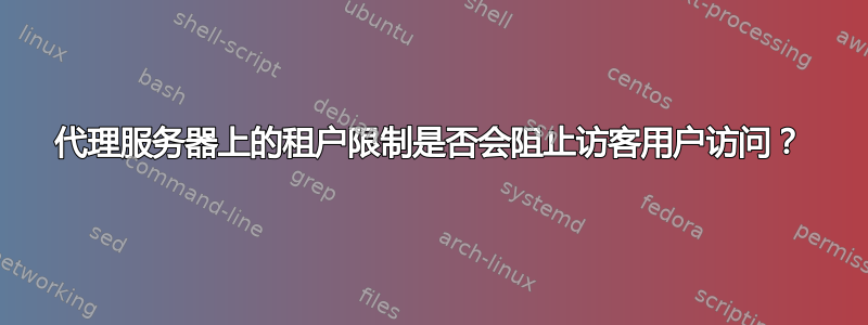 代理服务器上的租户限制是否会阻止访客用户访问？