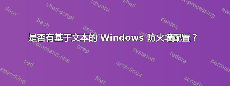 是否有基于文本的 Windows 防火墙配置？