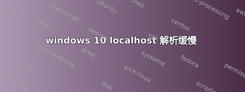 windows 10 localhost 解析缓慢